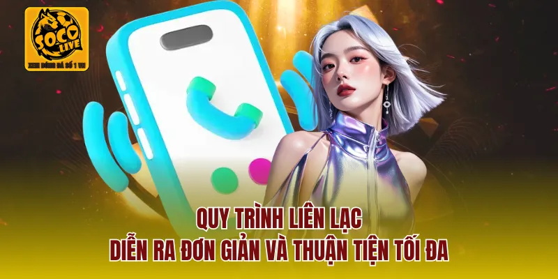 Quy trình liên lạc diễn ra đơn giản và thuận tiện tối đa